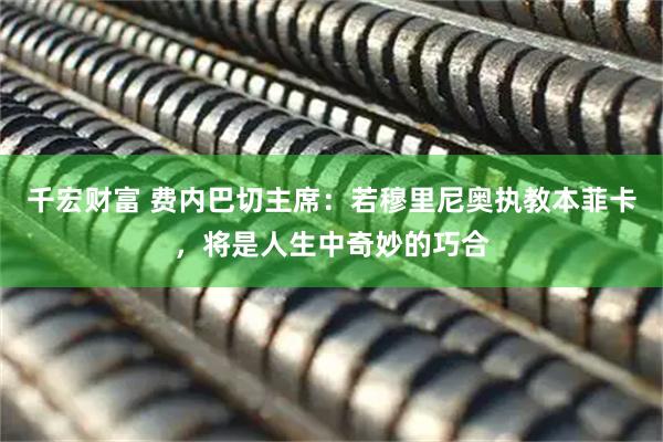 千宏财富 费内巴切主席：若穆里尼奥执教本菲卡，将是人生中奇妙的巧合