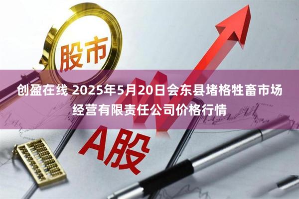 创盈在线 2025年5月20日会东县堵格牲畜市场经营有限责任公司价格行情