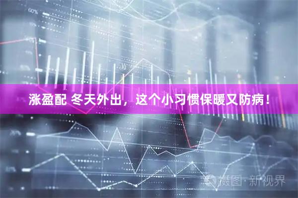 涨盈配 冬天外出，这个小习惯保暖又防病！
