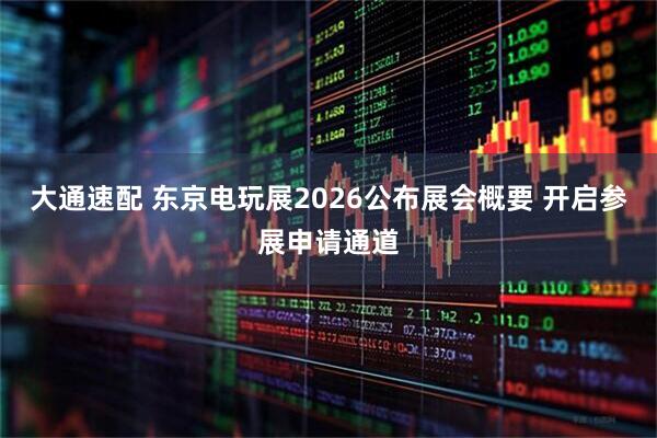 大通速配 东京电玩展2026公布展会概要 开启参展申请通道