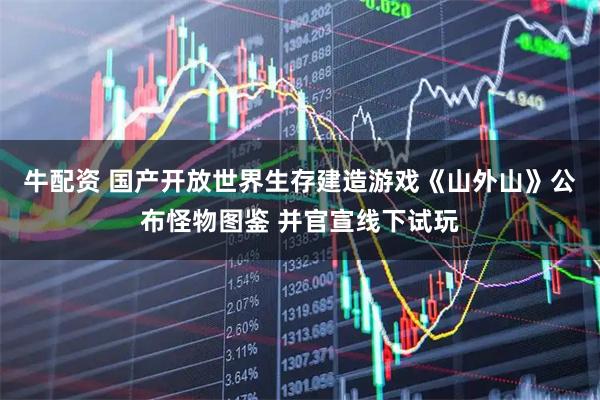 牛配资 国产开放世界生存建造游戏《山外山》公布怪物图鉴 并官宣线下试玩