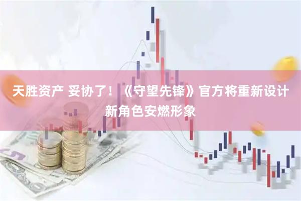 天胜资产 妥协了！《守望先锋》官方将重新设计新角色安燃形象
