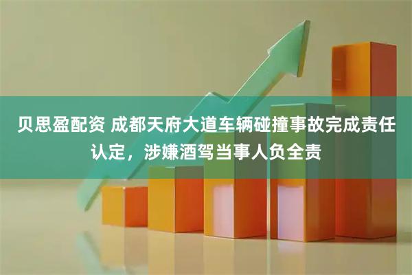 贝思盈配资 成都天府大道车辆碰撞事故完成责任认定，涉嫌酒驾当事人负全责