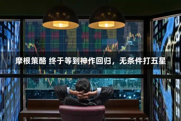 摩根策酪 终于等到神作回归,无条件打五星
