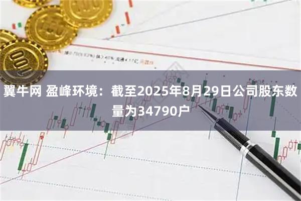 翼牛网 盈峰环境：截至2025年8月29日公司股东数量为34790户