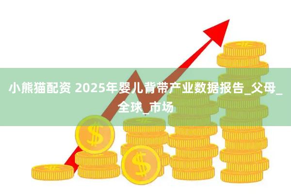 小熊猫配资 2025年婴儿背带产业数据报告_父母_全球_市场